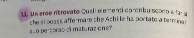 Un eroe ritrovato Quali elementi contribuiscono a far sì 
che si possa affermare che Achille ha portato a termine il 
suo percorso di maturazione?