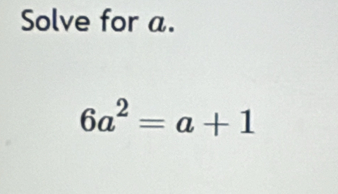 Solve for a.
6a^2=a+1