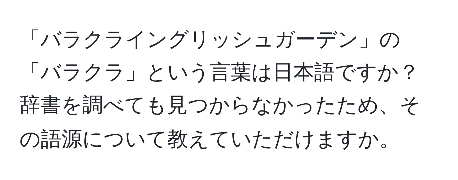 「バラクライングリッシュガーデン」の「バラクラ」という言葉は日本語ですか？辞書を調べても見つからなかったため、その語源について教えていただけますか。