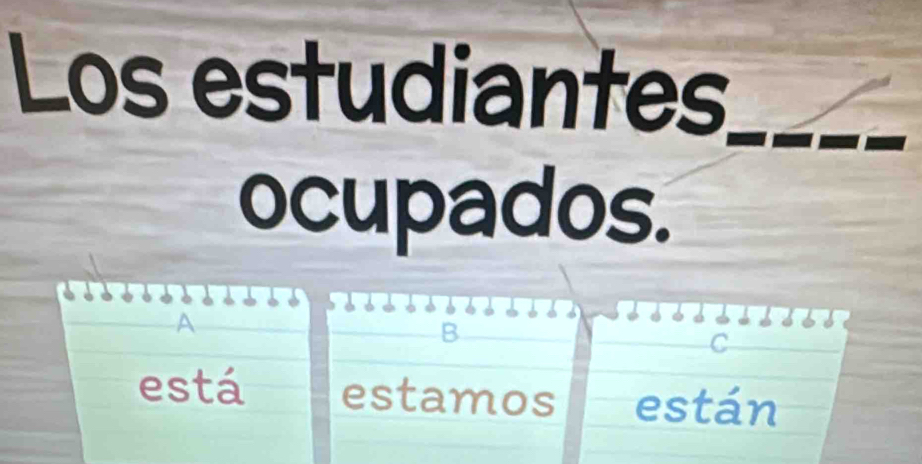 Los estudiantes_
ocupados.
A
B
C
está estamos están