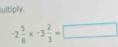 Iultiply.
-2 5/8 * -3 2/3 =□