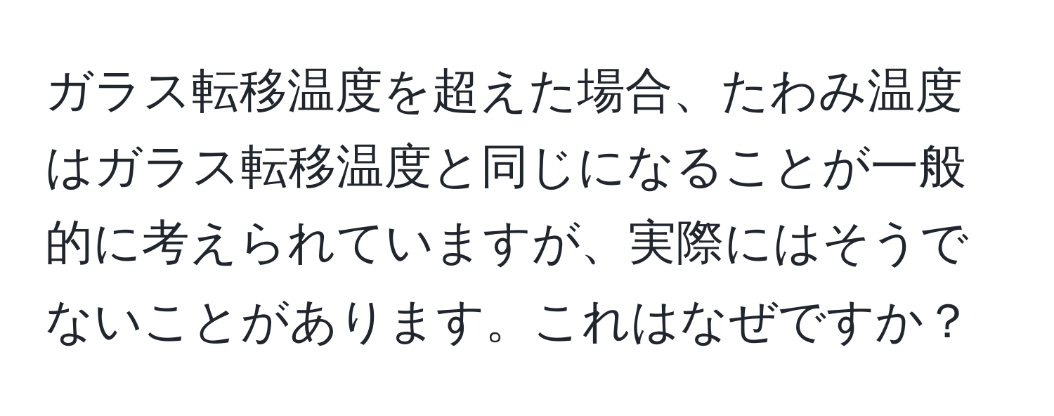 ガラス転移温度を超えた場合、たわみ温度はガラス転移温度と同じになることが一般的に考えられていますが、実際にはそうでないことがあります。これはなぜですか？