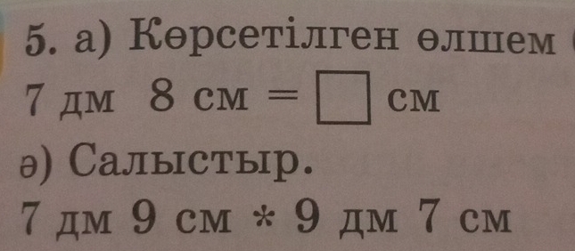 а) Корсетілген θлшем
7 дм 8cM=□ cm
θ) Cалыстыр. 
7 дм 9CM*9 дm 7 cm