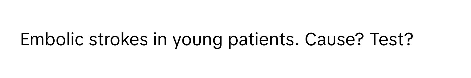 Embolic strokes in young patients. Cause? Test?