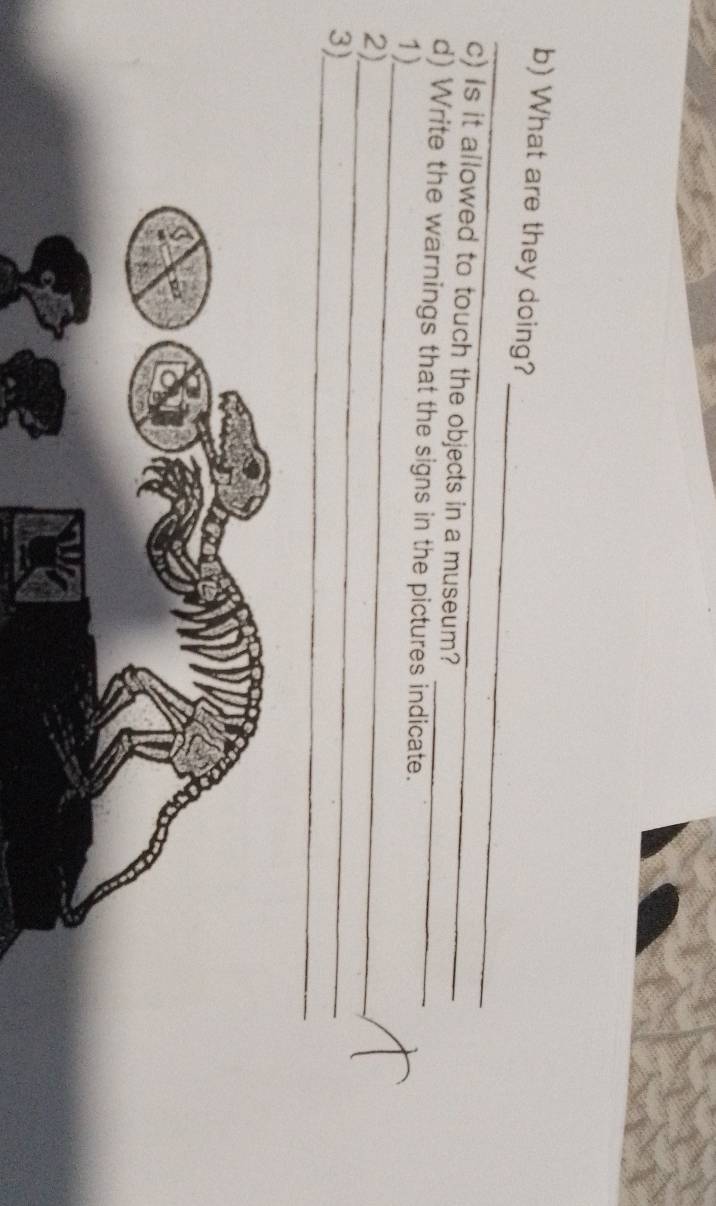 What are they doing? 
c) Is it allowed to touch the objects in a museum? 
_ 
d) Write the warnings that the signs in the pictures indicate. 
1) 
_ 
2) 
_ 
3)