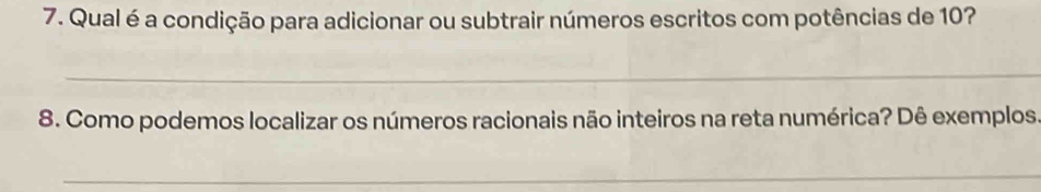 Qual é a condição para adicionar ou subtrair números escritos com potências de 10? 
_ 
8. Como podemos localizar os números racionais não inteiros na reta numérica? Dê exemplos. 
_