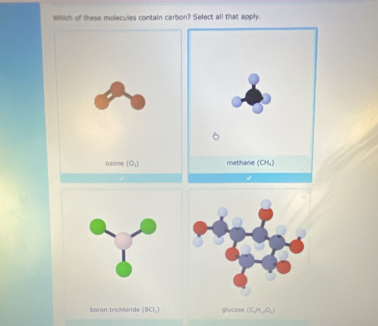 which of these molecules contain carbon? Select all that apply.
boron trichloride (BCl_3) glucose (C_0H_12O_8)