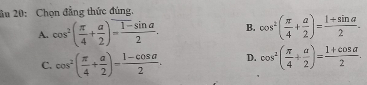 Giải quyết:âu 20: Chọn đẳng thức đúng. A. cos^2( π /4 + a/2 )= (1-sin a ...