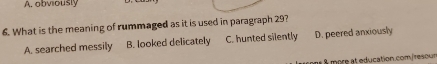 A. obviously
6. What is the meaning of rummaged as it is used in paragraph 29?
A. searched messily B. looked delicately C. hunted silently D. peered anxiously
à mpre at education.com/resoun