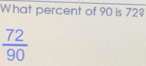 What percent of 90 is 72?
 72/90 