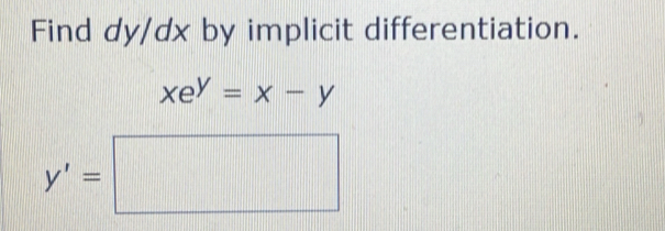 Find dy/dx by implicit differentiation.
xe^y=x-y
y'=□