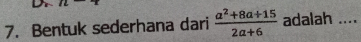 Dr 
7. Bentuk sederhana dari  (a^2+8a+15)/2a+6  adalah ....