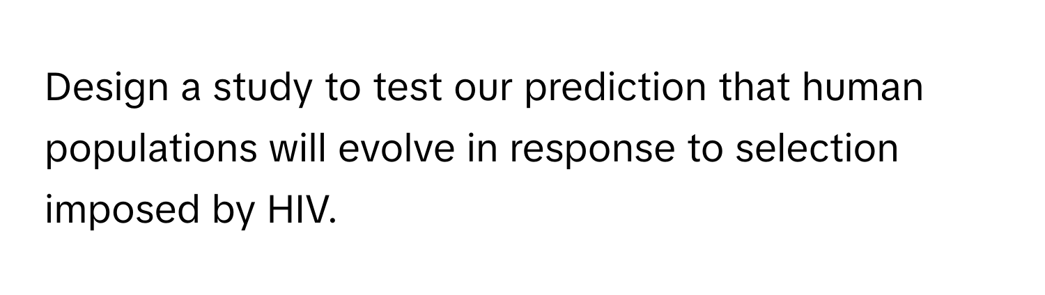 Design a study to test our prediction that human populations will evolve in response to selection imposed by HIV.