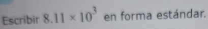 Escribir 8.11* 10^3 en forma estándar.