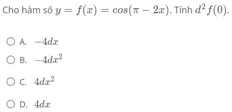 Cho hàm số y=f(x)=cos (π -2x). Tính d^2f(0).
A. -4dx
B. -4dx^2
C. 4dx^2
D. 4dx