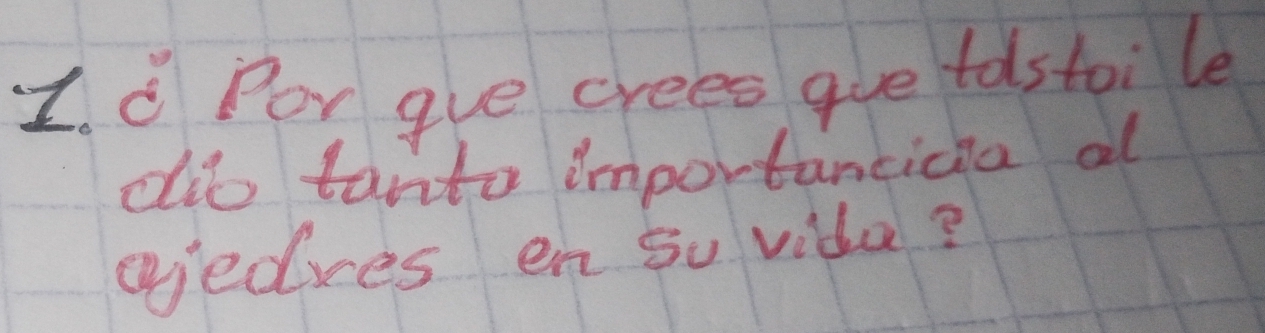 Por gve crees gue tostoile 
dib tanto importancica al 
giedres en 5o vida?