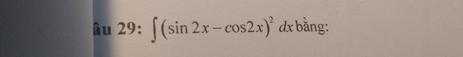 âu 29: ∈t (sin 2x-cos 2x)^2dx bǎng: