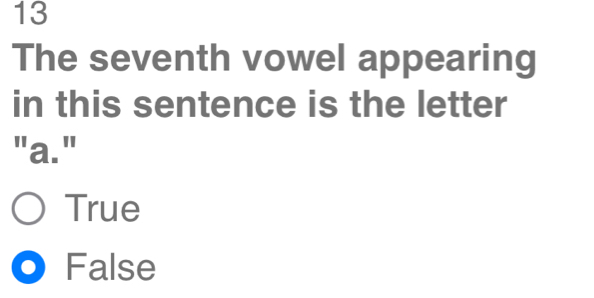 The seventh vowel appearing
in this sentence is the letter
"a."
True
False