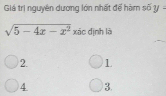 Giá trị nguyên dương lớn nhất đế hàm số y=
sqrt(5-4x-x^2) xác định là
2.
1.
4.
3.