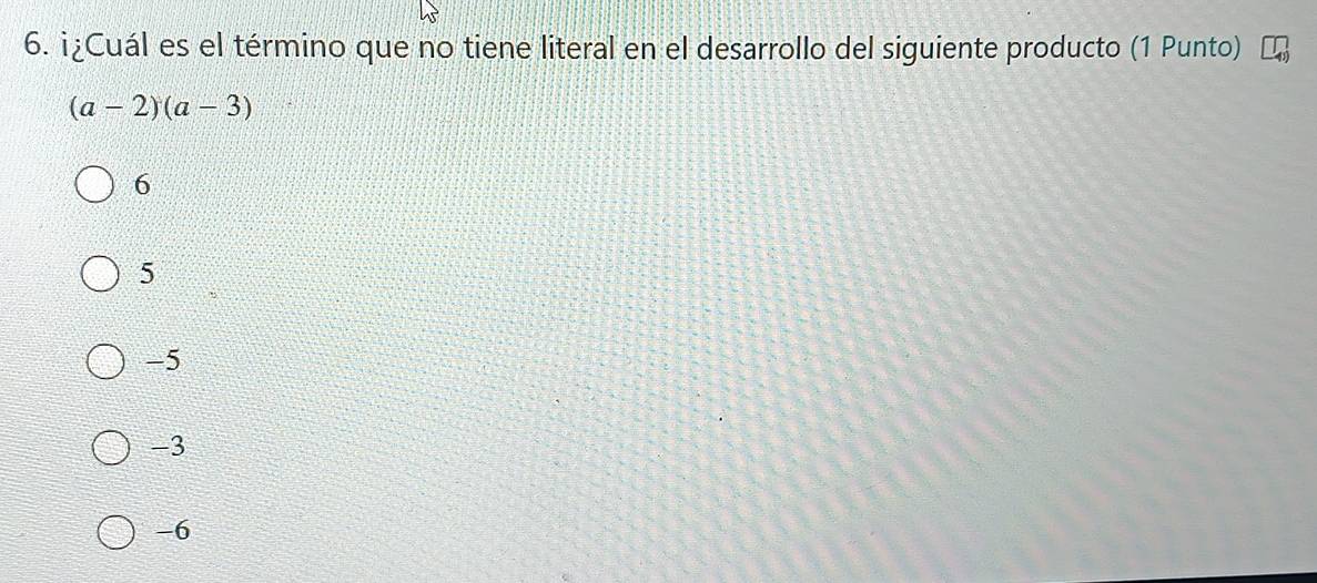 ¡¿Cuál es el término que no tiene literal en el desarrollo del siguiente producto (1 Punto)
(a-2)(a-3)
6
5
-5
-3
-6