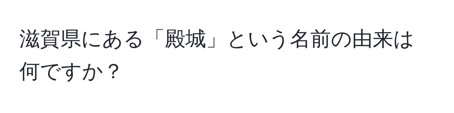 滋賀県にある「殿城」という名前の由来は何ですか？