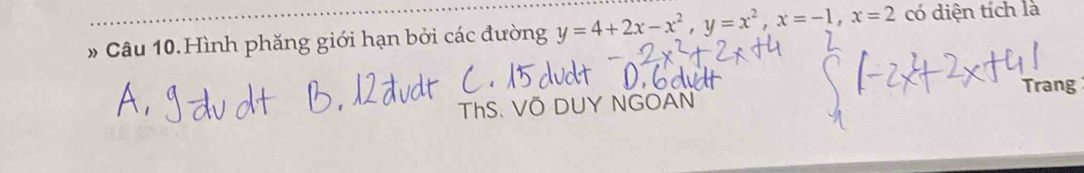 # Câu 10.Hình phăng giới hạn bởi các đường y=4+2x-x^2, y=x^2, x=-1, x=2 có diện tích là 
ThS. VÖ DUY NGOAN Trang