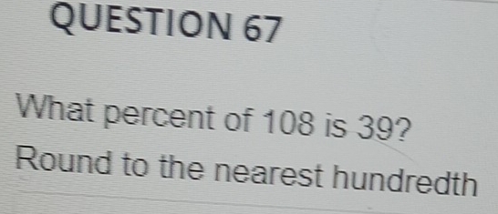 What percent of 108 is 39? 
Round to the nearest hundredth