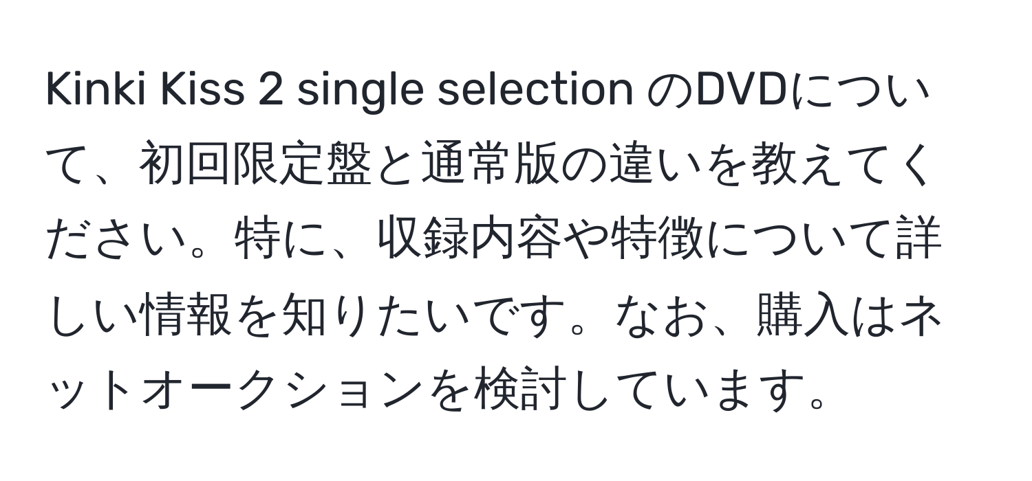 Kinki Kiss 2 single selection のDVDについて、初回限定盤と通常版の違いを教えてください。特に、収録内容や特徴について詳しい情報を知りたいです。なお、購入はネットオークションを検討しています。