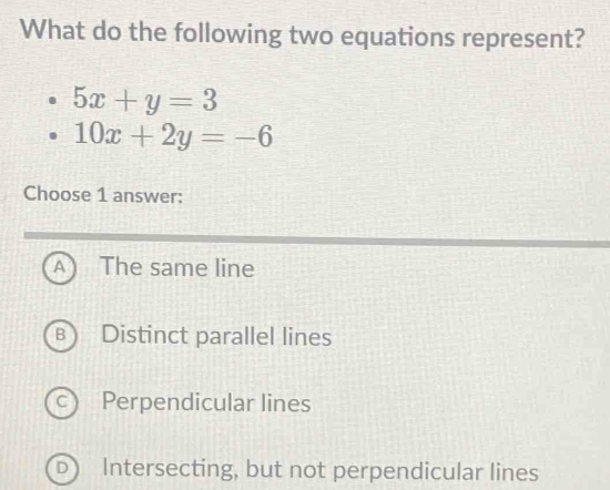 What do the following two equations represent? 5x+y=3 10x+2y=-6 Choose ...