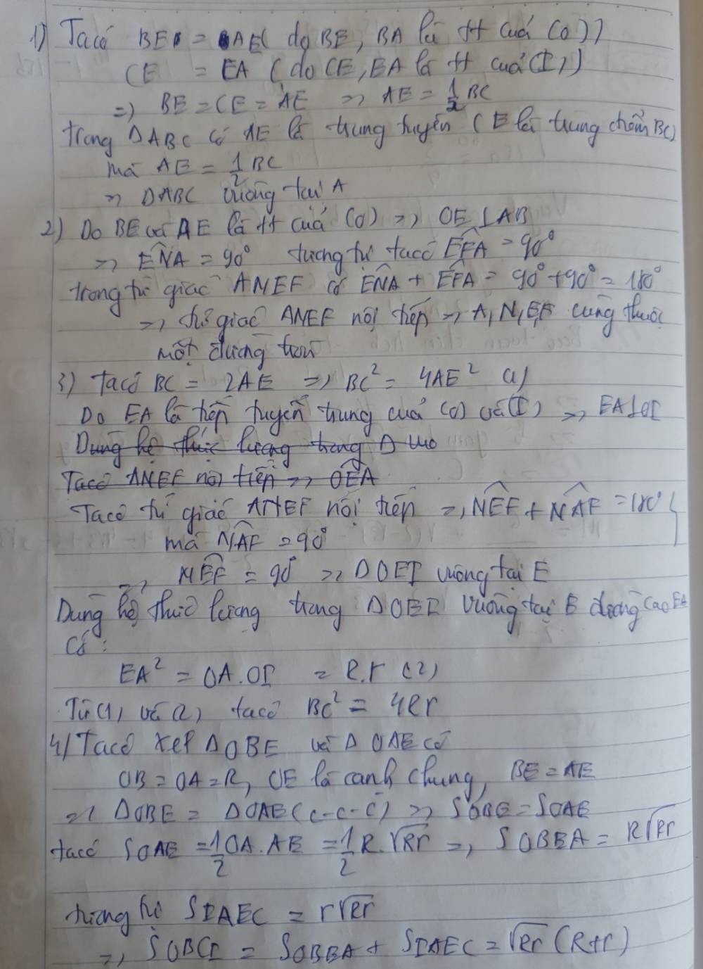 Tac BE=AE( do BE, Bn Pú ft Gad Co 7
CE=EA (do CE, EA C H ()
Rightarrow BE=CE='AE 72 AE= 1/2 BC
frong △ ABC ( HE Q -Hung hugán (Ci thung cháin B(
ma AE= 1/2 BC
n DABC Quóng fau A
2) Do BE(a AE Bá++ (ò (O)?) OE⊥ AB
Ewidehat NA=90° ducng to facc widehat EFA=90°
trong he giac ANEF C widehat ENA+widehat EFA=90°+90°=180°
=1 dǒ giáo ANEF nO? t_1C_1=t_1N_1E_1 aong thc
mot dung tow
1) fach BC=2AE ) BC^2=4AE^2 a/
Do EA Ca hen fugcn hung cuà (o) U(I)to EA⊥ OI
Dung he fu lueing hing ud
Yace ANEF noT tién? OEA
TTace fu qhiào nitē noi shén 2,overline NEF+overline NAF=180°
ma overline NAF=90°
Moverline EF=90°≥slant 1DOET Wong fai E
Dung Re Thut Pang Zhang 00ED vaoug ta b dong(co
C8 :
EA^2=OA. or =R.r(2)
Ti() oú a) face BC^2=4er
/Tace kep △ OBE △ UAEC_0
OB=OA=R CE Pa canB clung) BE=AE
21 △ OBE=△ OAE(c-c-c)≥slant 2SOAE=SOAE
Hace SOAE = 1/2 OA· AE= 1/2 R· sqrt(Rr)=,SOBEA=Rsqrt(Pr)
zhing h SIAEAEC=rsqrt(Rr)
21 S_△ BCI=S_OBBA+S_IAEC=sqrt(2)r(R+r)