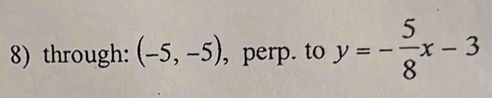 through: (-5,-5) , perp. to y=- 5/8 x-3