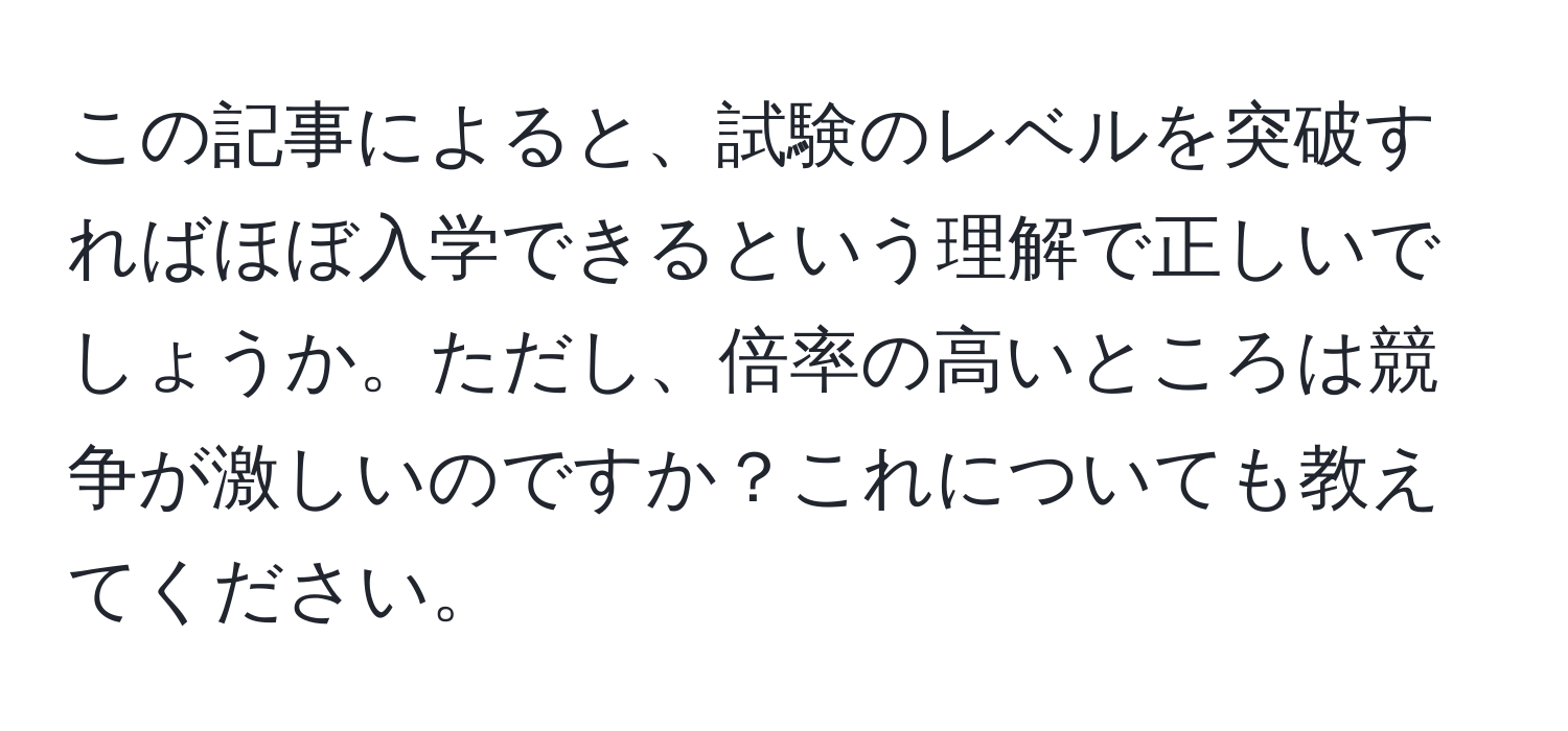 この記事によると、試験のレベルを突破すればほぼ入学できるという理解で正しいでしょうか。ただし、倍率の高いところは競争が激しいのですか？これについても教えてください。