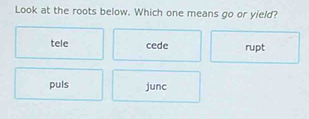Solved: Look at the roots below. Which one means go or yield? tele cede