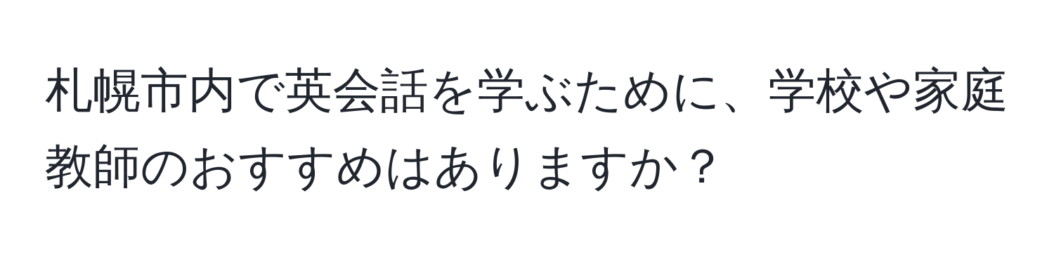 札幌市内で英会話を学ぶために、学校や家庭教師のおすすめはありますか？