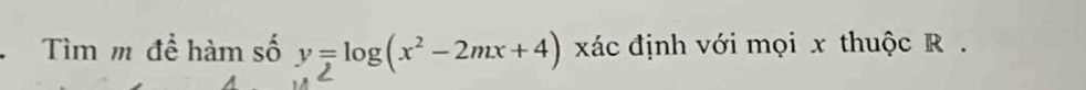 Tìm m để hàm số y=log (x^2-2mx+4) xác định với mọi x thuộc R.