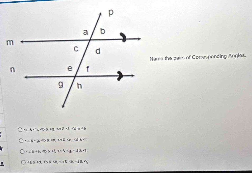 Name the pairs of Corresponding Angles.
, , ,
, , ,
, ∠ e, , , , , ,