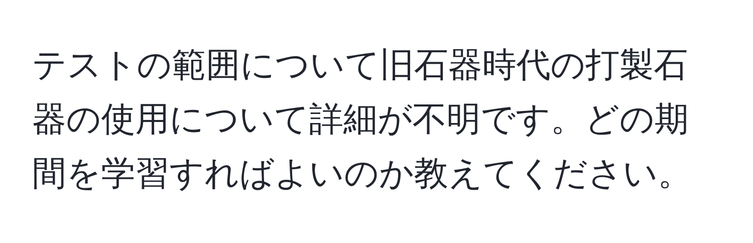 テストの範囲について旧石器時代の打製石器の使用について詳細が不明です。どの期間を学習すればよいのか教えてください。