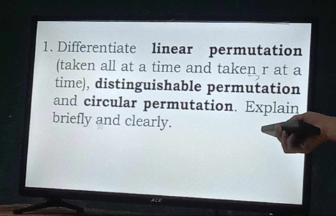 Differentiate linear permutation 
(taken all at a time and taken r at a 
time), distinguishable permutation 
and circular permutation. Explain 
briefly and clearly.