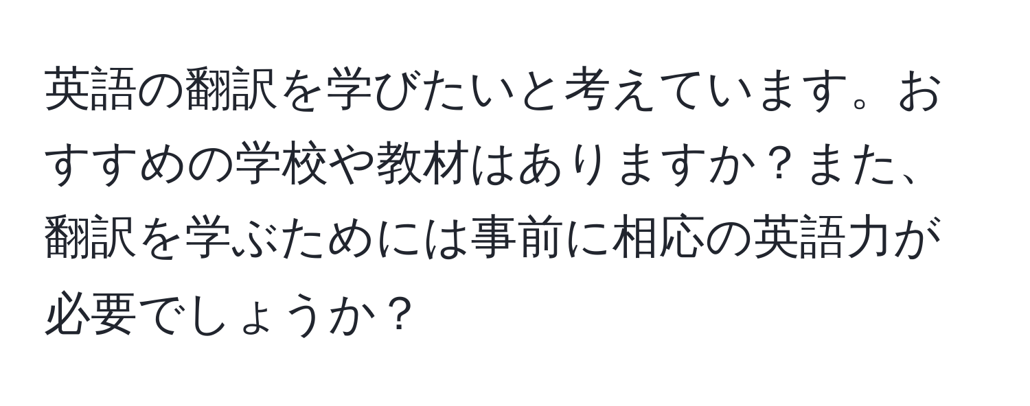 英語の翻訳を学びたいと考えています。おすすめの学校や教材はありますか？また、翻訳を学ぶためには事前に相応の英語力が必要でしょうか？