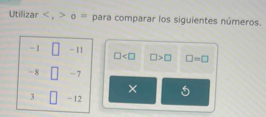 Utilizar , o = para comparar los siguientes números.
-1 □ - 11
□ □ >□ □ =□
-8 -7
×
3 - 12