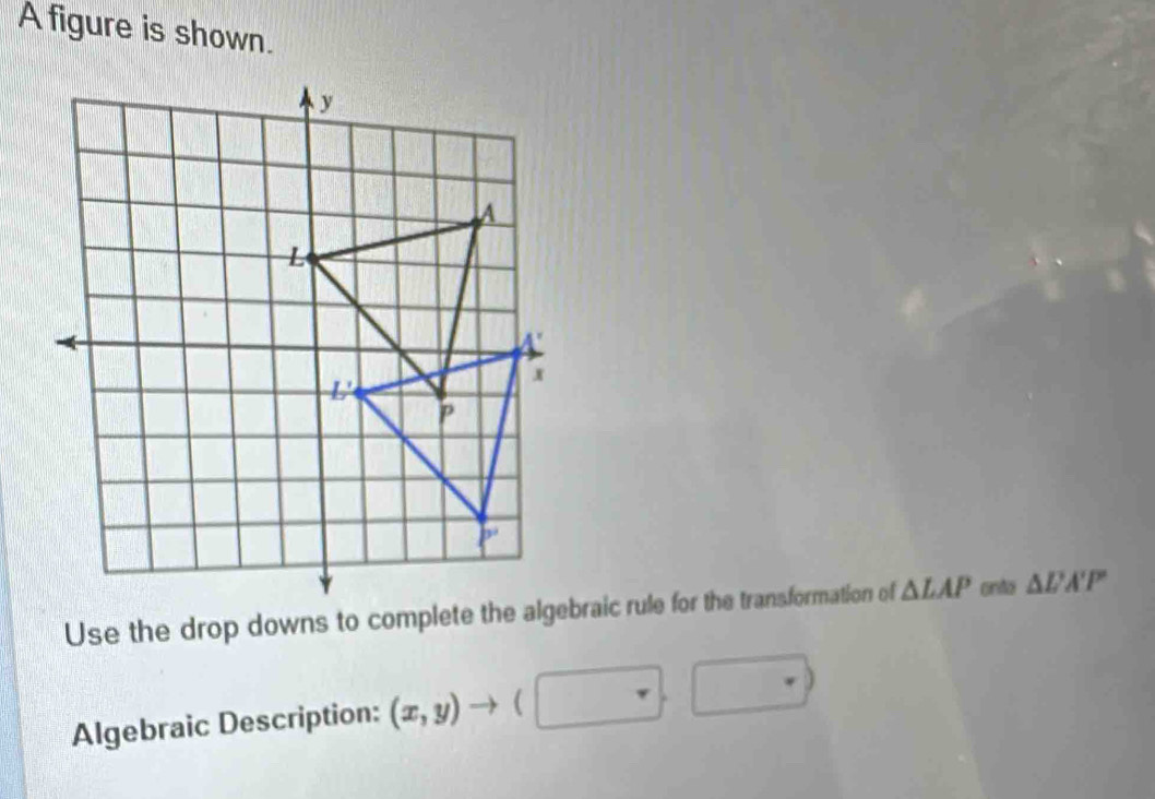 A figure is shown.
△ LAP onto △ UNK>UA'P'
Algebraic Description: (x,y)to (□ ,□ )