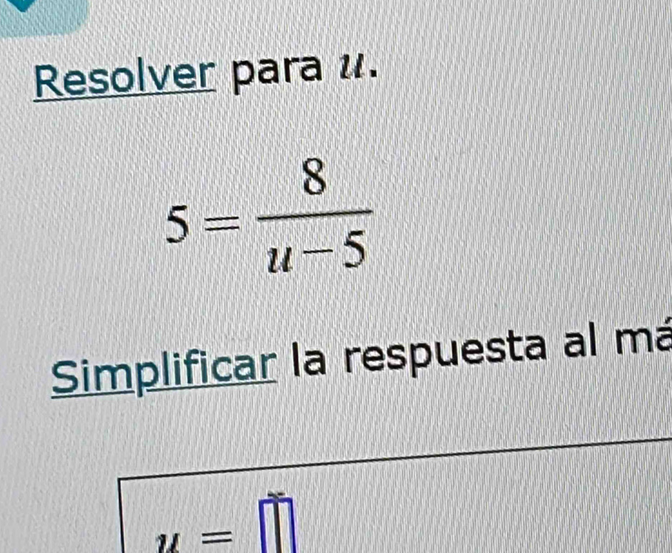 Resolver para u.
5= 8/u-5 
Simplificar la respuesta al má
y=□