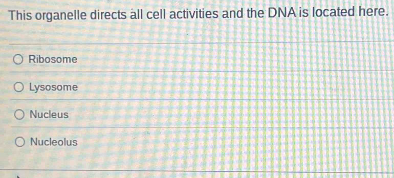 This organelle directs all cell activities and the DNA is located here.
Ribosome
Lysosome
Nucleus
Nucleolus