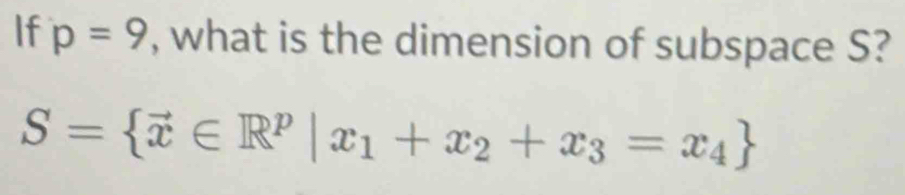 If p=9 , what is the dimension of subspace S?
S= vector x∈ R^p|x_1+x_2+x_3=x_4