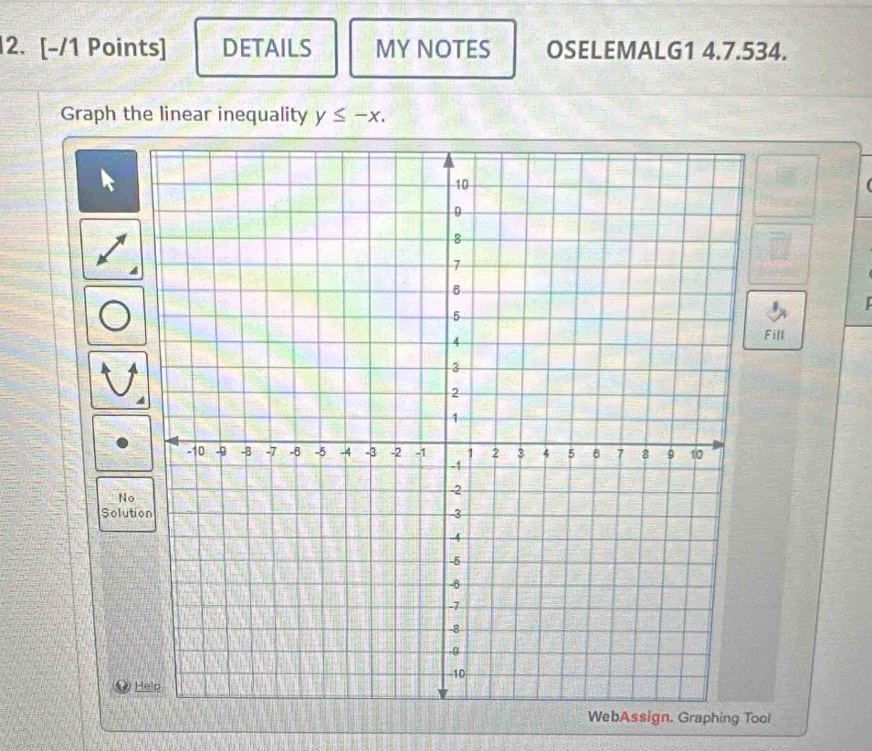 DETAILS MY NOTES OSELEMALG1 4.7.534. 
Graph the linear inequality y≤ -x. 
4 
Fill 
No 
Soluti 
H 
raphing Tool