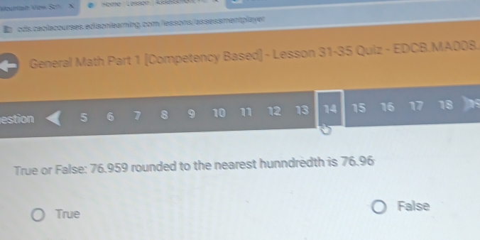 General Math Part 1 [Competency Based] - Lesson 31-35 Quiz - EDCB.MA008.
estion 5 6 1 8 9 10 11 12 13 14 15 16 17 18
True or False: 76.959 rounded to the nearest hunndredth is 76.96
True False