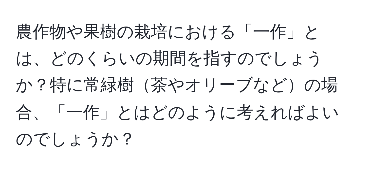 農作物や果樹の栽培における「一作」とは、どのくらいの期間を指すのでしょうか？特に常緑樹茶やオリーブなどの場合、「一作」とはどのように考えればよいのでしょうか？