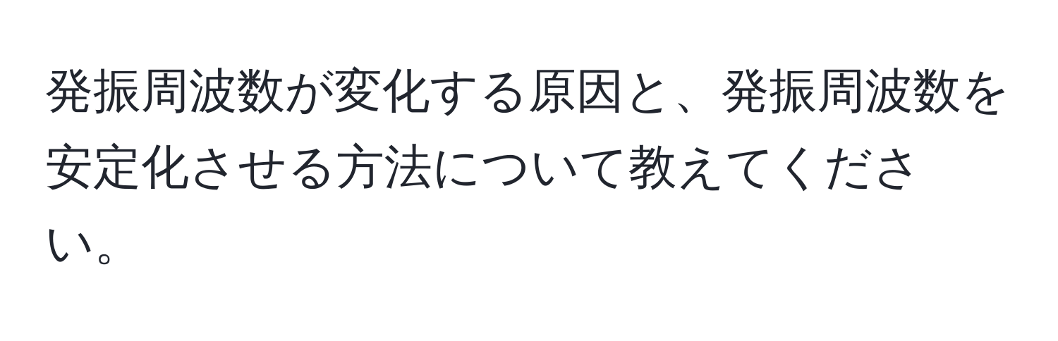 発振周波数が変化する原因と、発振周波数を安定化させる方法について教えてください。