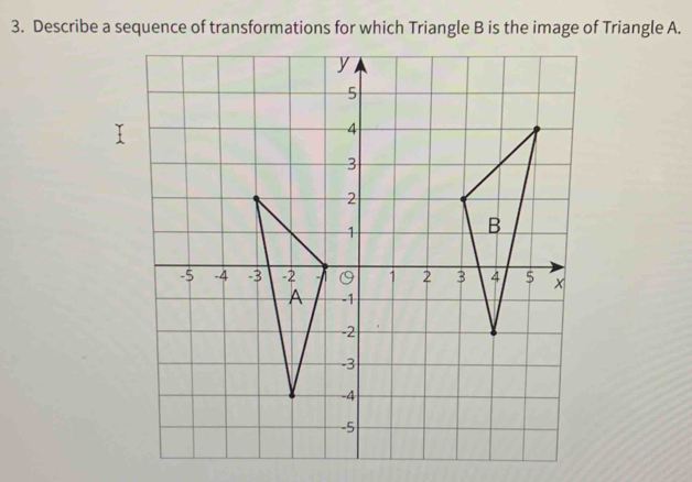 Describe a sequence of transformations for which Triangle B is the image of Triangle A.