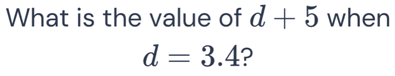 What is the value of d+5 when
d=3.4 ?